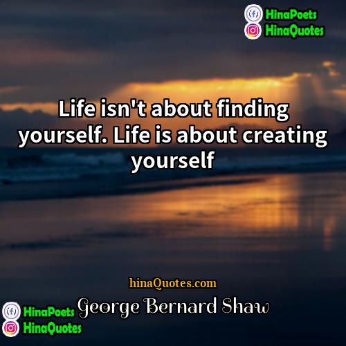 George Bernard Shaw Quotes | Life isn't about finding yourself. Life is